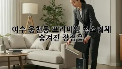 여수 웅천동 프리미엄 청소업체, 숨겨진 장점은?