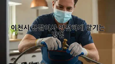 이천시 용달이사 안전하게 맡기는 방법!